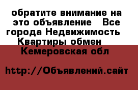 обратите внимание на это объявление - Все города Недвижимость » Квартиры обмен   . Кемеровская обл.